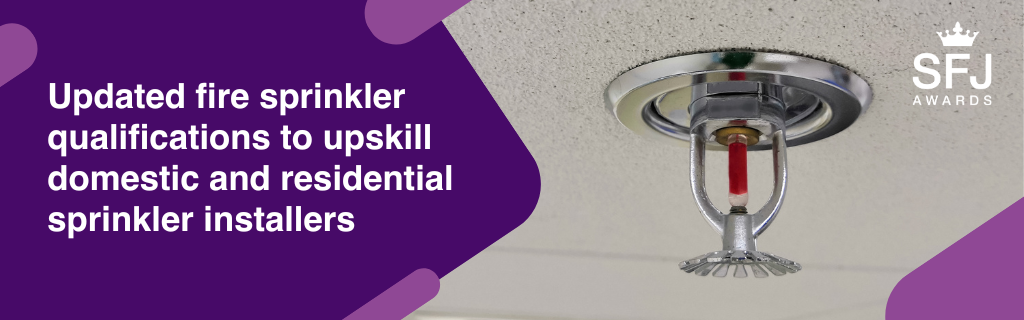 Updated fire sprinkler qualifications to upskill domestic and residential sprinkler installers