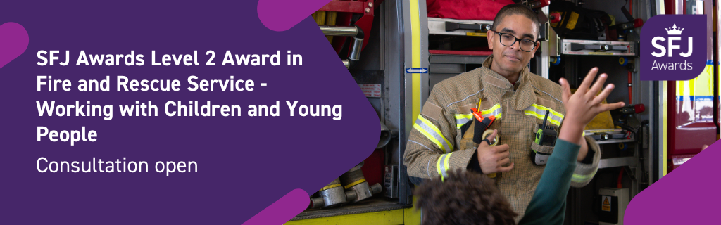 SFJ Awards Level 2 Award in Fire and Rescue Service - Working with Children and Young People - Consultation open