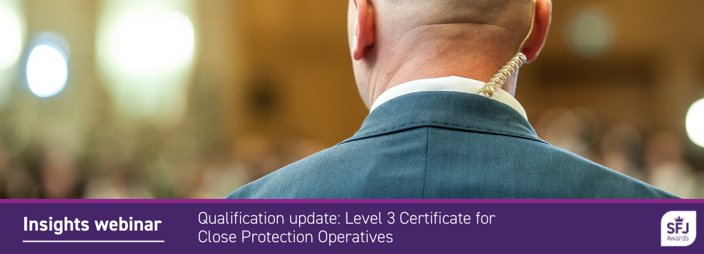 Insights webinar - Qualification update: Level 3 Certificate for Close Protection Operatives